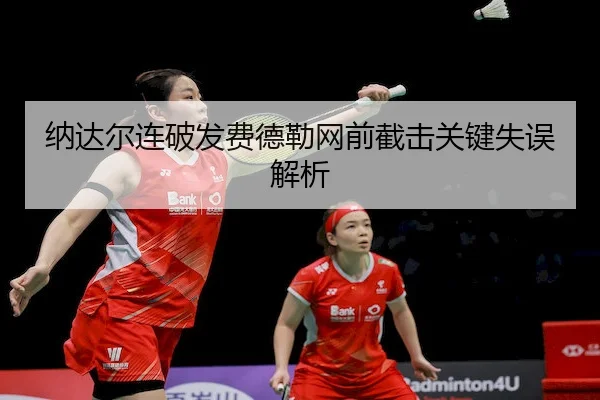 纳达尔连破发费德勒网前截击关键失误解析